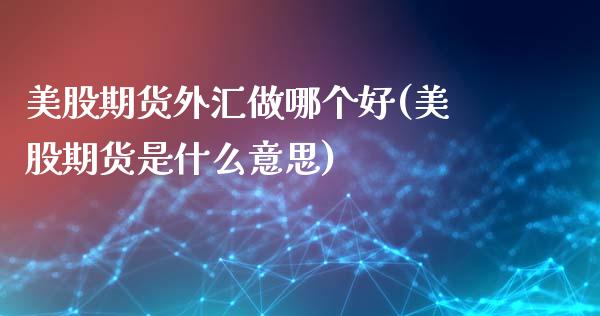 美股期货外汇做哪个好(美股期货是什么意思)_https://www.zztgc.com_期货直播_第1张