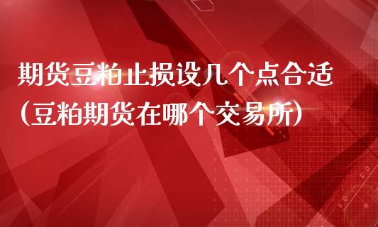 期货豆粕止损设几个点合适(豆粕期货在哪个交易所)_https://www.zztgc.com_期货开户_第1张