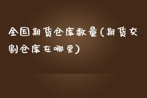 全国期货仓库数量(期货交割仓库在哪里)_https://www.zztgc.com_期货行情_第1张
