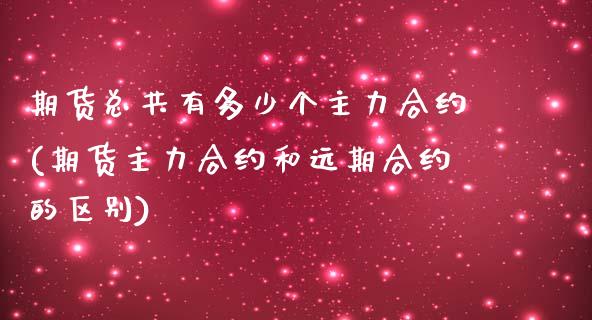 期货总共有多少个主力合约(期货主力合约和远期合约的区别)_https://www.zztgc.com_期货直播_第1张