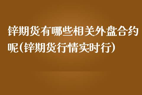 锌期货有哪些相关外盘合约呢(锌期货行情实时行)_https://www.zztgc.com_期货直播_第1张