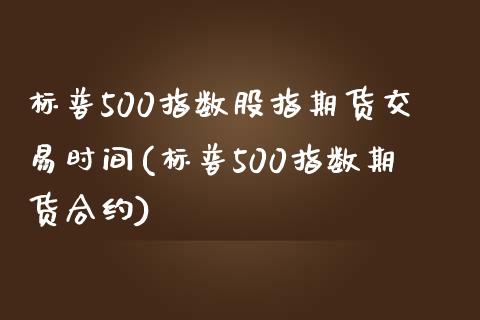 标普500指数股指期货交易时间(标普500指数期货合约)_https://www.zztgc.com_期货开户_第1张