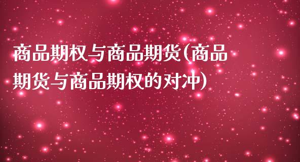 商品期权与商品期货(商品期货与商品期权的对冲)_https://www.zztgc.com_期货入门_第1张
