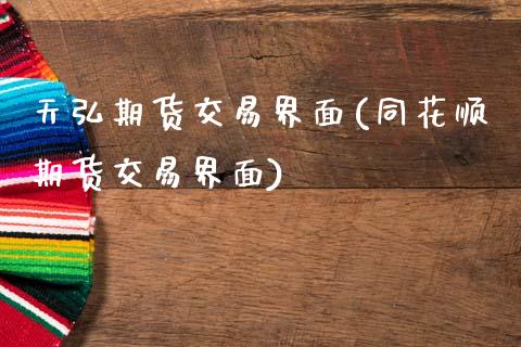 天弘期货交易界面(同花顺期货交易界面)_https://www.zztgc.com_黄金期货_第1张
