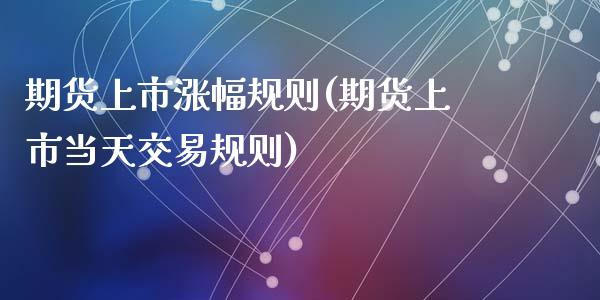 期货上市涨幅规则(期货上市当天交易规则)_https://www.zztgc.com_黄金期货_第1张