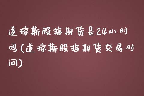 道琼斯股指期货是24小时吗(道琼斯股指期货交易时间)_https://www.zztgc.com_期货入门_第1张