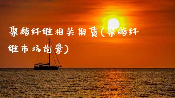 聚酯纤维相关期货(聚酯纤维市场前景)_https://www.zztgc.com_原油期货_第1张