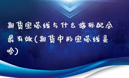 期货宝塔线与什么指标配合最有效(期货中的宝塔线是啥)_https://www.zztgc.com_黄金期货_第1张