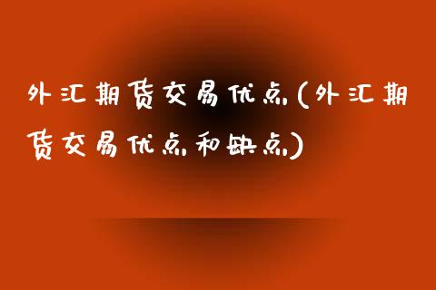 外汇期货交易优点(外汇期货交易优点和缺点)_https://www.zztgc.com_期货行情_第1张