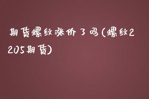 期货螺纹涨价了吗(螺纹2205期货)_https://www.zztgc.com_黄金期货_第1张