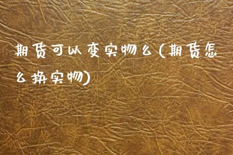 期货可以变实物么(期货怎么换实物)_https://www.zztgc.com_黄金期货_第1张