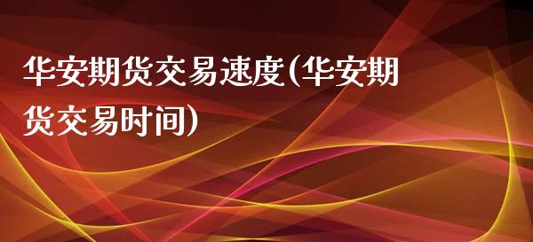 华安期货交易速度(华安期货交易时间)_https://www.zztgc.com_黄金期货_第1张