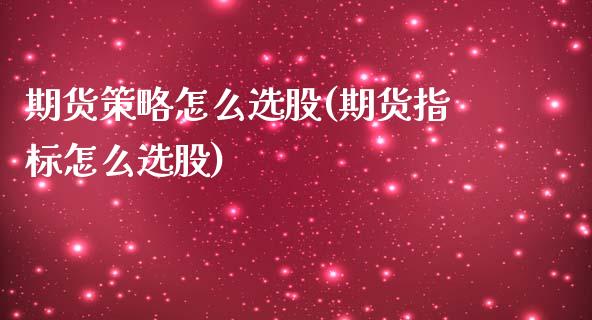 期货策略怎么选股(期货指标怎么选股)_https://www.zztgc.com_期货行情_第1张