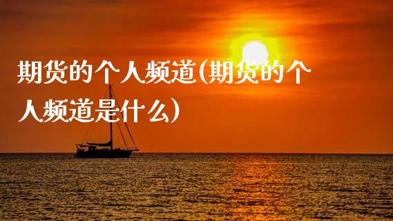期货的个人频道(期货的个人频道是什么)_https://www.zztgc.com_黄金期货_第1张