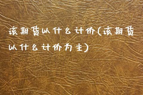 该期货以什么计价(该期货以什么计价为主)_https://www.zztgc.com_黄金期货_第1张