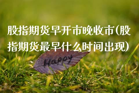 股指期货早开市晚收市(股指期货最早什么时间出现)_https://www.zztgc.com_期货行情_第1张