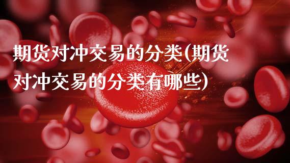 期货对冲交易的分类(期货对冲交易的分类有哪些)_https://www.zztgc.com_期货开户_第1张