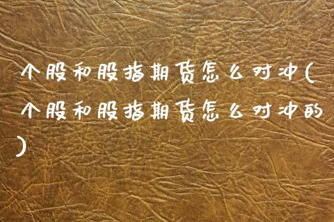 个股和股指期货怎么对冲(个股和股指期货怎么对冲的)_https://www.zztgc.com_期货入门_第1张