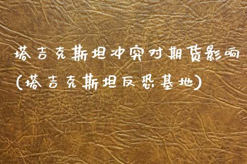 塔吉克斯坦冲突对期货影响(塔吉克斯坦反恐基地)_https://www.zztgc.com_黄金期货_第1张
