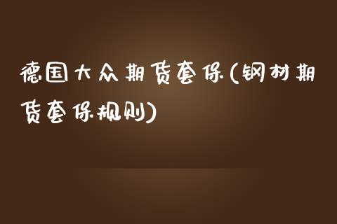 德国大众期货套保(钢材期货套保规则)_https://www.zztgc.com_期货直播_第1张