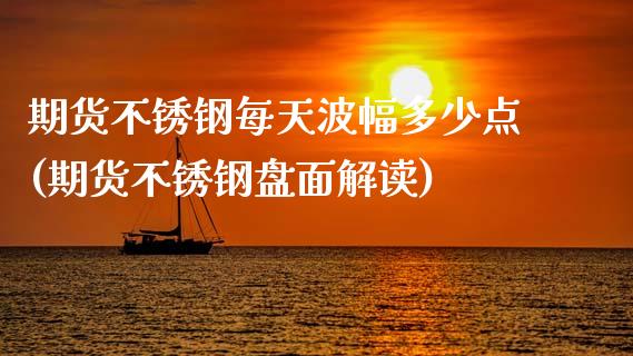 期货不锈钢每天波幅多少点(期货不锈钢盘面解读)_https://www.zztgc.com_期货直播_第1张