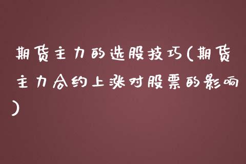 期货主力的选股技巧(期货主力合约上涨对股票的影响)_https://www.zztgc.com_期货直播_第1张
