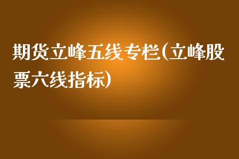 期货立峰五线专栏(立峰股票六线指标)_https://www.zztgc.com_期货入门_第1张