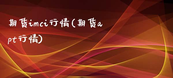 期货imci行情(期货apt行情)_https://www.zztgc.com_黄金期货_第1张