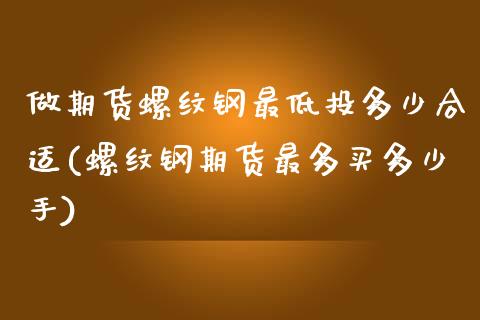 做期货螺纹钢最低投多少合适(螺纹钢期货最多买多少手)_https://www.zztgc.com_黄金期货_第1张