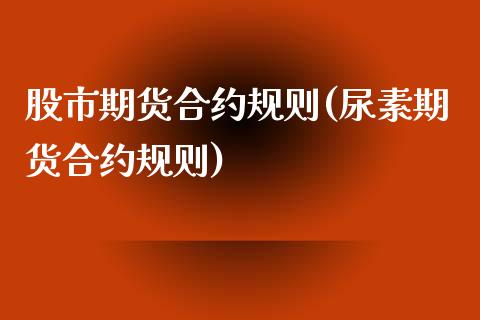 股市期货合约规则(尿素期货合约规则)_https://www.zztgc.com_期货行情_第1张