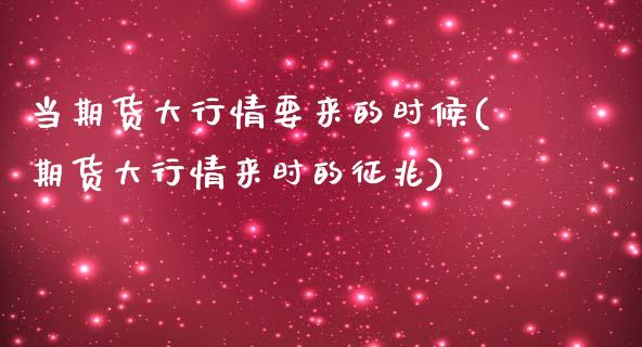 当期货大行情要来的时候(期货大行情来时的征兆)_https://www.zztgc.com_期货行情_第1张