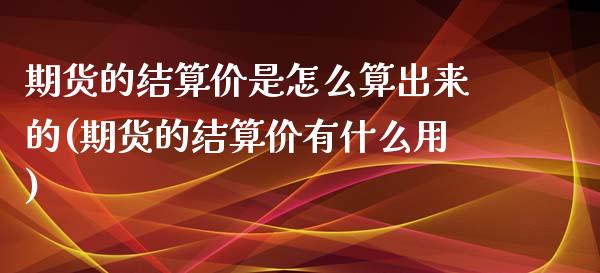 期货的结算价是怎么算出来的(期货的结算价有什么用)_https://www.zztgc.com_期货入门_第1张