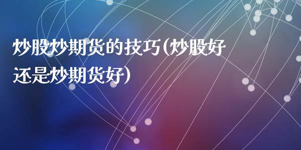 炒股炒期货的技巧(炒股好还是炒期货好)_https://www.zztgc.com_黄金期货_第1张