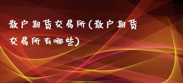 散户期货交易所(散户期货交易所有哪些)_期货直播_第1张_珍投期货网 散户期货交易所(散户期货交易所有哪些)_https://www.zztgc.com_期货直播_第1张