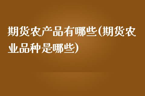 期货农产品有哪些(期货农业品种是哪些)_https://www.zztgc.com_期货行情_第1张