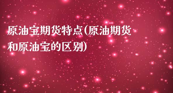 原油宝期货特点(原油期货和原油宝的区别)_https://www.zztgc.com_期货直播_第1张