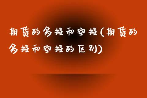 期货的多投和空投(期货的多投和空投的区别)_https://www.zztgc.com_原油期货_第1张