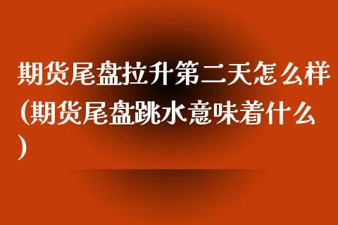期货尾盘拉升第二天怎么样(期货尾盘跳水意味着什么)_https://www.zztgc.com_期货开户_第1张