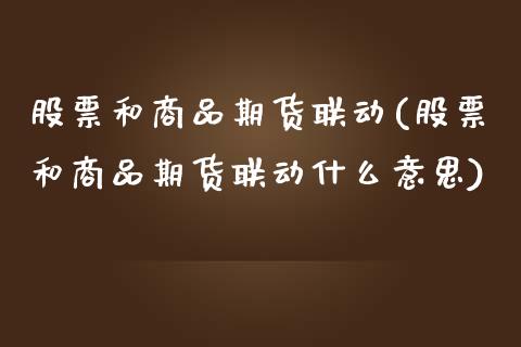 股票和商品期货联动(股票和商品期货联动什么意思)_期货直播_第1张_珍投期货网 股票和商品期货联动(股票和商品期货联动什么意思)_https://www.zztgc.com_期货直播_第1张