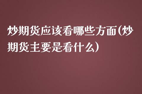 炒期货应该看哪些方面(炒期货主要是看什么)_https://www.zztgc.com_期货直播_第1张