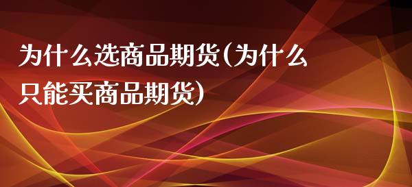 为什么选商品期货(为什么只能买商品期货)_https://www.zztgc.com_黄金期货_第1张