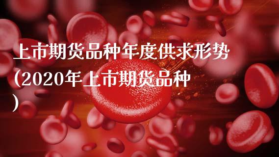 上市期货品种年度供求形势(2020年上市期货品种)_https://www.zztgc.com_期货开户_第1张