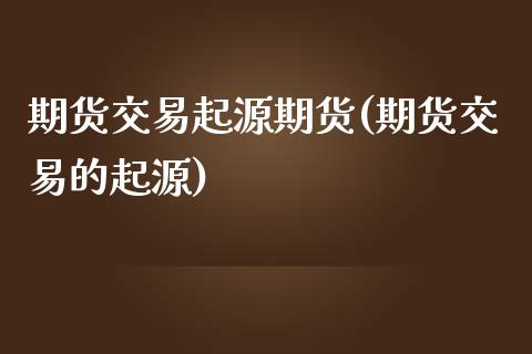 期货交易起源期货(期货交易的起源)_https://www.zztgc.com_期货入门_第1张