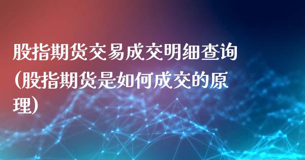 股指期货交易成交明细查询(股指期货是如何成交的原理)_https://www.zztgc.com_期货直播_第1张