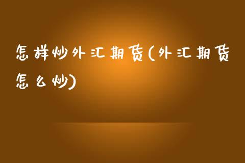 怎样炒外汇期货(外汇期货怎么炒)_https://www.zztgc.com_期货入门_第1张