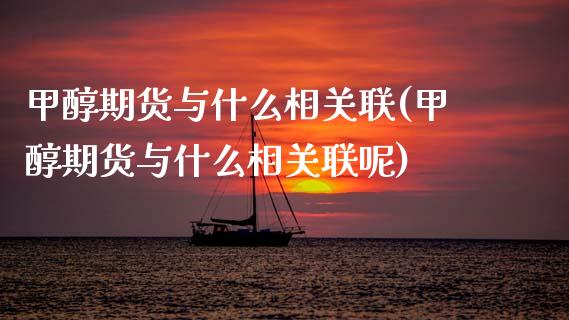 甲醇期货与什么相关联(甲醇期货与什么相关联呢)_https://www.zztgc.com_黄金期货_第1张