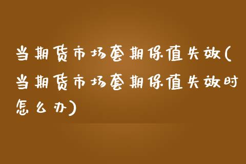 当期货市场套期保值失效(当期货市场套期保值失效时怎么办)_https://www.zztgc.com_期货行情_第1张