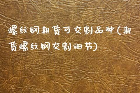 螺纹钢期货可交割品种(期货螺纹钢交割细节)_https://www.zztgc.com_期货入门_第1张