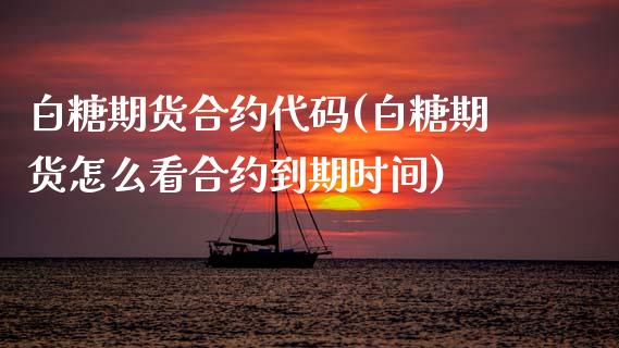 白糖期货合约代码(白糖期货怎么看合约到期时间)_https://www.zztgc.com_期货行情_第1张