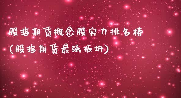 股指期货概念股实力排名榜(股指期货最强板块)_https://www.zztgc.com_原油期货_第1张
